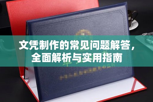 崇川文凭制作的常见问题解答，全面解析与实用指南